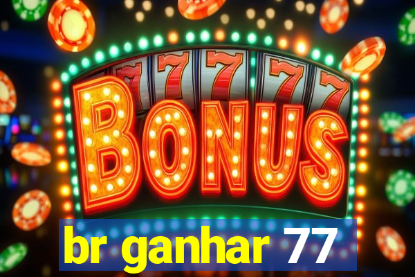 br ganhar 77